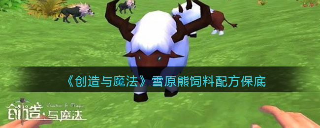 创造与魔法雪原熊饲料_创造与魔法雪原熊饲料_创造与魔法雪原熊饲料